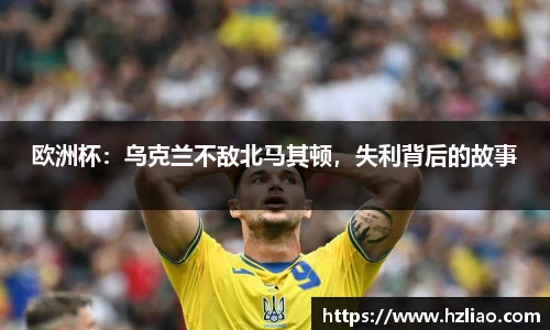 欧洲杯：乌克兰不敌北马其顿，失利背后的故事