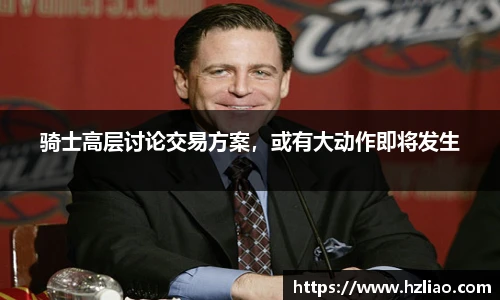 骑士高层讨论交易方案，或有大动作即将发生