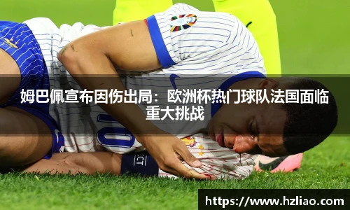 姆巴佩宣布因伤出局：欧洲杯热门球队法国面临重大挑战