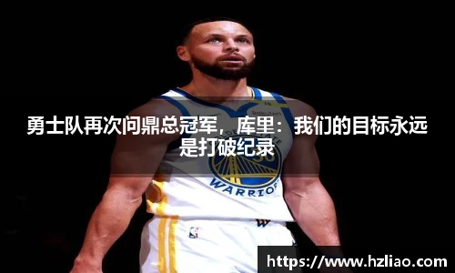 勇士队再次问鼎总冠军，库里：我们的目标永远是打破纪录