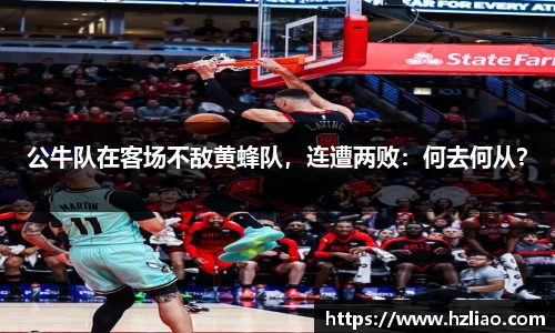 公牛队在客场不敌黄蜂队，连遭两败：何去何从？