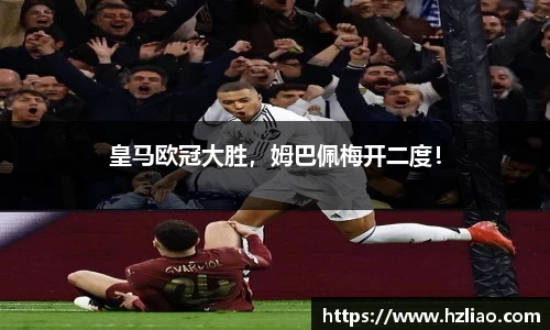 皇马欧冠大胜，姆巴佩梅开二度！
