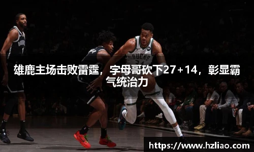 雄鹿主场击败雷霆，字母哥砍下27+14，彰显霸气统治力