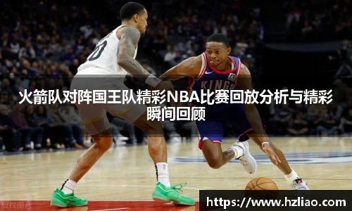 火箭队对阵国王队精彩NBA比赛回放分析与精彩瞬间回顾